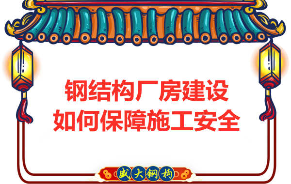 太原鋼結(jié)構(gòu)廠房建設(shè)，如何保障施工安全