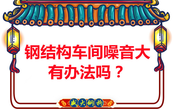 鋼結(jié)構(gòu)車間噪音大有辦法嗎？