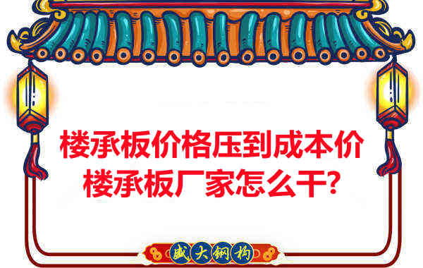 樓承板價(jià)格壓到成本價(jià)，樓承板廠家怎么干？