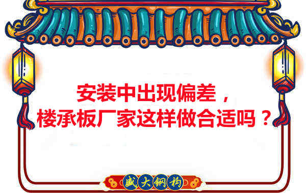 安裝過程中出現(xiàn)偏差，樓承板廠家這樣做合適嗎？