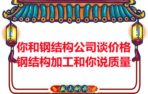 你和鋼結(jié)構公司談價格，鋼結(jié)構加工和你說質(zhì)量