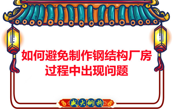 如何避免制作鋼結構廠房過程中出現(xiàn)問題，建議您看這幾點