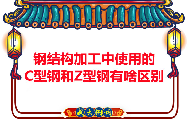 鋼結(jié)構(gòu)加工中使用的C型鋼和Z型鋼有啥區(qū)別？