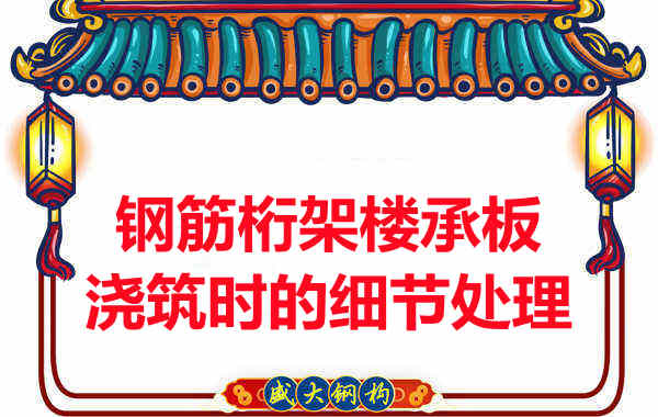 運城樓承板廠家:鋼筋桁架樓承板澆筑時的細節(jié)處理
