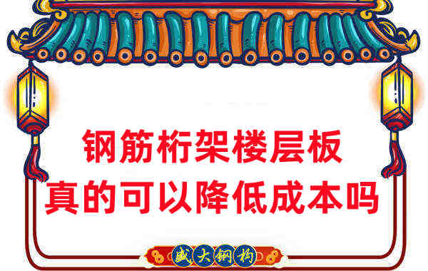 樓承板廠家:鋼筋桁架樓層板真的可以降低成本嗎