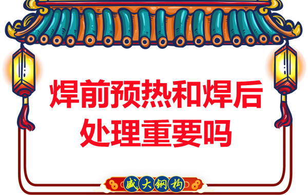 山西鋼結(jié)構(gòu)公司：焊前預(yù)熱和焊后處理重要嗎？