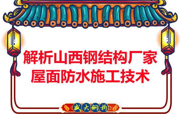 解析山西鋼結(jié)構(gòu)廠(chǎng)家屋面防水施工技術(shù)