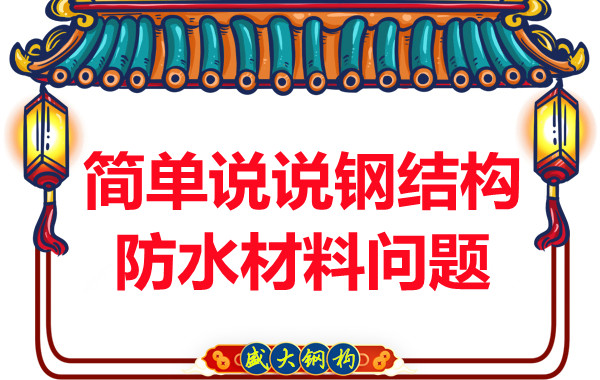 山西鋼結(jié)構(gòu)廠(chǎng)家：簡(jiǎn)單說(shuō)說(shuō)鋼結(jié)構(gòu)防水材料問(wèn)題