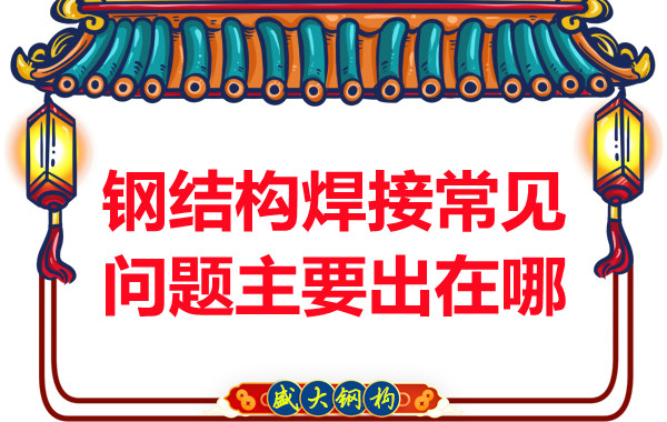山西鋼結(jié)構(gòu)廠(chǎng)家：鋼結(jié)構(gòu)焊接常見(jiàn)問(wèn)題主要出在哪