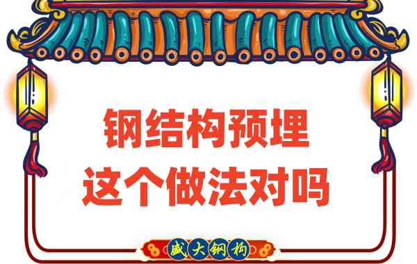 山西鋼結(jié)構(gòu)公司在鋼結(jié)構(gòu)預(yù)埋時的這個做法對嗎？