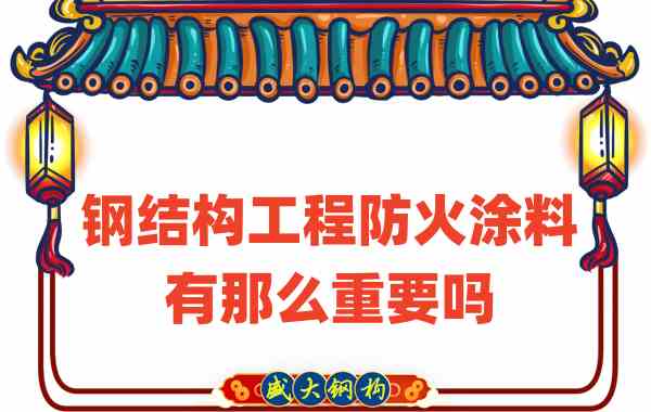 山西鋼結(jié)構(gòu)：鋼結(jié)構(gòu)工程防火涂料有那么重要嗎？