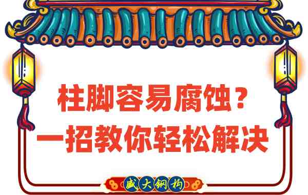 山西鋼結構公司：柱腳容易腐蝕？一招教你輕松解決
